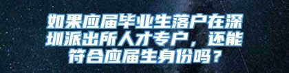 如果应届毕业生落户在深圳派出所人才专户，还能符合应届生身份吗？