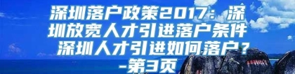 深圳落户政策2017：深圳放宽人才引进落户条件 深圳人才引进如何落户？-第3页