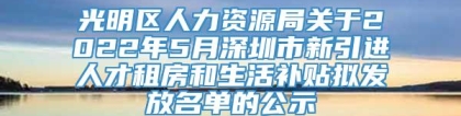 光明区人力资源局关于2022年5月深圳市新引进人才租房和生活补贴拟发放名单的公示