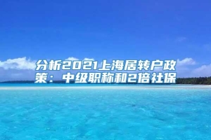 分析2021上海居转户政策：中级职称和2倍社保