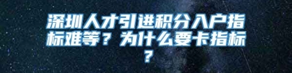 深圳人才引进积分入户指标难等？为什么要卡指标？