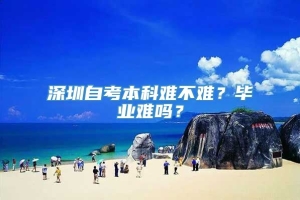 深圳自考本科难不难？毕业难吗？