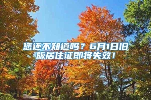 您还不知道吗？6月1日旧版居住证即将失效！