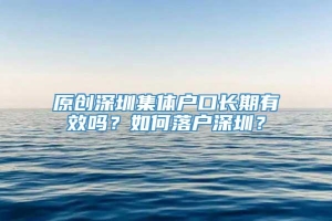 原创深圳集体户口长期有效吗？如何落户深圳？