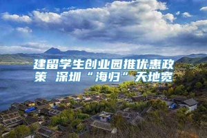 建留学生创业园推优惠政策 深圳“海归”天地宽