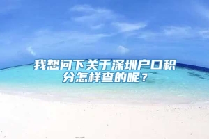 我想问下关于深圳户口积分怎样查的呢？