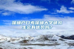 深圳户口考深圳大学研究生会有优势吗？