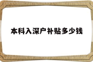 本科入深户补贴多少钱(本科生办理深户补贴15000元)