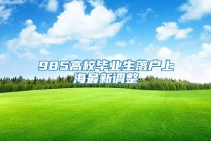 985高校毕业生落户上海最新调整