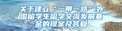 关于建立“一带一路”外国留学生留学交流发展基金的提案及答复