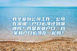 我毕业到公司工作，公司在深圳，户口必须迁到深圳吗？我是农业户口，档案和户口必须在一起吗？