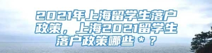 2021年上海留学生落户政策，上海2021留学生落户政策哪些＊？