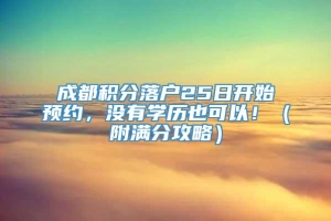 成都积分落户25日开始预约，没有学历也可以！（附满分攻略）