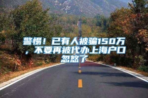 警惕！已有人被骗150万，不要再被代办上海户口忽悠了