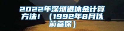 2022年深圳退休金计算方法！（1992年8月以前参保）