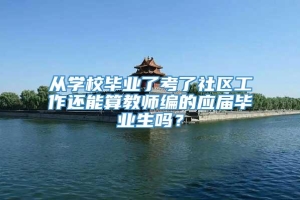 从学校毕业了考了社区工作还能算教师编的应届毕业生吗？