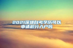 2021深圳自考学历可以申请积分入户吗