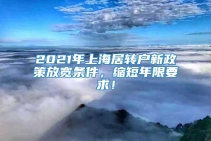 2021年上海居转户新政策放宽条件，缩短年限要求！