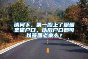 请问下，第一胎上了深圳集体户口，以后户口都可以签回老家么？