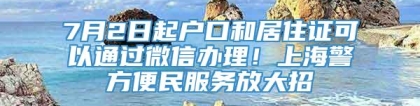 7月2日起户口和居住证可以通过微信办理！上海警方便民服务放大招