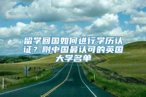 留学回国如何进行学历认证？附中国最认可的英国大学名单