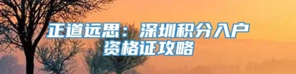 正道远思：深圳积分入户资格证攻略