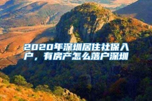 2020年深圳居住社保入户，有房产怎么落户深圳