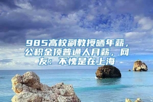 985高校副教授晒年薪，公积金顶普通人月薪，网友：不愧是在上海