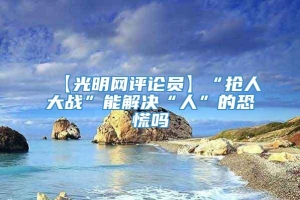 【光明网评论员】“抢人大战”能解决“人”的恐慌吗