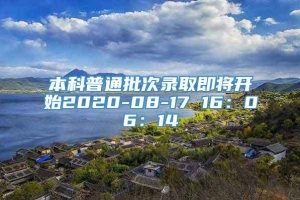 本科普通批次录取即将开始2020-08-17 16：06：14