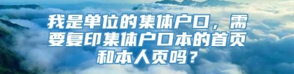 我是单位的集体户口，需要复印集体户口本的首页和本人页吗？