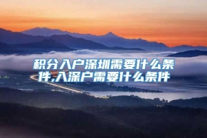 积分入户深圳需要什么条件,入深户需要什么条件