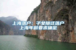 上海落户：子女随迁落户上海年龄要求确定