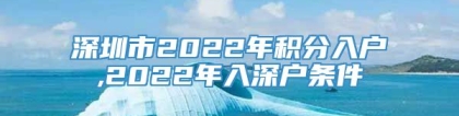 深圳市2022年积分入户,2022年入深户条件