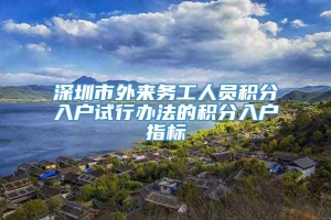 深圳市外来务工人员积分入户试行办法的积分入户指标