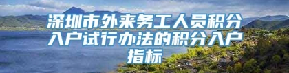 深圳市外来务工人员积分入户试行办法的积分入户指标