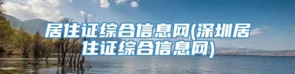 居住证综合信息网(深圳居住证综合信息网)