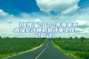 【提醒】2022年度本市高级会计师职称评审工作已启动！