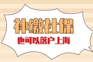 2022年上海落户最新政策解读：上海社保补缴不影响落户上海