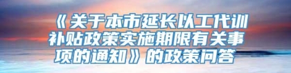 《关于本市延长以工代训补贴政策实施期限有关事项的通知》的政策问答