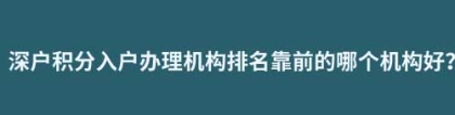 深户积分入户办理机构排名靠前的哪个机构好？落户的积分好获取吗？