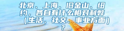 北京、上海、旧金山、纽约，各自有什么相对利弊（生活、社交、事业方面）？