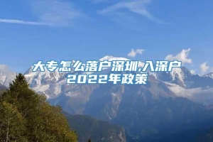 大专怎么落户深圳,入深户2022年政策