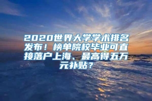 2020世界大学学术排名发布！榜单院校毕业可直接落户上海、最高得五万元补贴？
