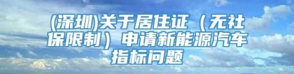 (深圳)关于居住证（无社保限制）申请新能源汽车指标问题