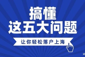 2022年最新上海落户政策，搞懂这五个问题落户更简单！