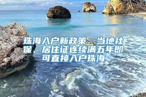 珠海入户新政策：当地社保、居住证连续满五年即可直接入户珠海