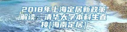 2018年上海定居新政策解读：清华大学本科生直接[海南定居]