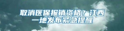 取消医保报销资格？江西一地发布紧急提醒