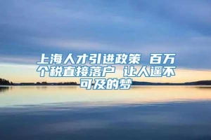 上海人才引进政策 百万个税直接落户 让人遥不可及的梦